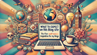 PLEASE READ THIS FIRST: What to Expect on This Blog Site: The Five Sources of Inspiration for My Blogs